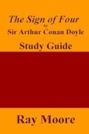 The Sign of Four by Sir Arthur Conan Doyle: A Study Guide di Ray Moore M. a. edito da Createspace