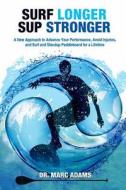 Surf Longer, Sup Stronger: A New Approach to Advance Your Performance, Avoid Injuries, and Surf and Standup Paddleboard for a Lifetime di Dr Marc Adams edito da Createspace