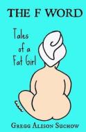 The F Word: Tales of a Fat Girl di Gregg Alison Suchow edito da Createspace