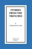 Stories from the Trenches: Humorous and Lively Doings of Our Boys Over There di Carleton B. Case edito da Createspace