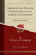 American and English Genealogies in the Library of Congress: Preliminary Catalogue (Classic Reprint) di Library Of Congress edito da Forgotten Books