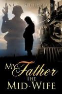My Father the Mid-Wife di Paul Heerdink edito da XULON PR
