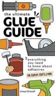 The Ultimate Glue Guide: Everything You Need to Know about Adhesives for Cosplay, Crafts & More di Annye Driscoll edito da C & T PUB