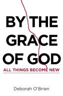 By the Grace of God All Things Become New di Deborah O'Brien edito da Covenant Books