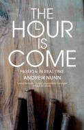 The Hour Is Come: The Passion in Real Time di Andrew Nunn edito da CANTERBURY PR NORWICH