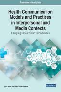 Health Communication Models And Practices In Interpersonal And Media Contexts di Celia Belim, Cristina Vaz de Almeida edito da IGI Global