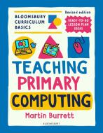 Bloomsbury Curriculum Basics: Teaching Primary Computing di Martin Burrett edito da Bloomsbury Publishing PLC