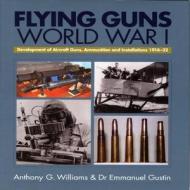 Flying Guns: World War I di Anthony G. Williams, Emmanuel Gustin edito da Airlife Publishing Ltd