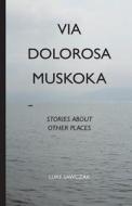 Via Dolorosa Muskoka: Stories about Other Places di Luke Sawczak edito da Life Rattle Press, Toronto, Canada