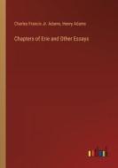 Chapters of Erie and Other Essays di Charles Francis Jr. Adams, Henry Adams edito da Outlook Verlag