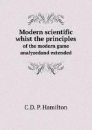Modern Scientific Whist The Principles Of The Modern Game Analyzedand Extended di C D P Hamilton edito da Book On Demand Ltd.
