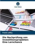 Die Nachprüfung von Investitionsprojekten: Eine Lernchance di Frank Lefley edito da Verlag Unser Wissen