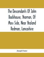 The Descendants Of John Backhouse, Yeoman, Of Moss Side, Near Yealand Redman, Lancashire di Joseph Foster edito da Alpha Editions