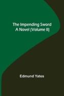 The Impending Sword; A Novel (Volume II) di Edmund Yates edito da Alpha Editions