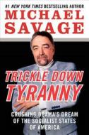 Trickle Down Tyranny: Crushing Obama's Dream of the Socialist States of America di Michael Savage edito da William Morrow & Company
