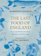 The Last Food Of England di Anya Yeatman, Marwood Yeatman edito da Ebury Publishing