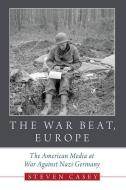 The War Beat, Europe: The American Media at War Against Nazi Germany di Steven Casey edito da OXFORD UNIV PR