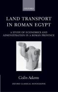 Land Transport in Roman Egypt: A Study of Economics and Administration in a Roman Province di Colin Adams edito da OXFORD UNIV PR