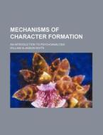 Mechanisms Of Character Formation; An Introduction To Psychoanalysis di William Alanson White edito da General Books Llc