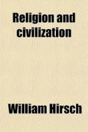 Religion And Civilization di William Hirsch edito da General Books Llc