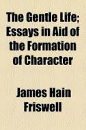 The Gentle Life; Essays In Aid Of The Formation Of Character di James Hain Friswell edito da General Books Llc
