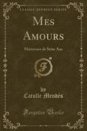 Mes Amours: Maitresses de Seize ANS (Classic Reprint) di Catulle Mendes edito da Forgotten Books