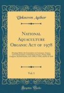 National Aquaculture Organic Act of 1978, Vol. 1: Hearings Before the Committee on Commerce, Science, and Transportation, United States Senate, Ninety di Unknown Author edito da Forgotten Books