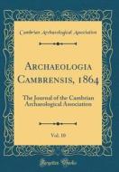 Archaeologia Cambrensis, 1864, Vol. 10: The Journal of the Cambrian Archaeological Association (Classic Reprint) di Cambrian Archaeological Association edito da Forgotten Books