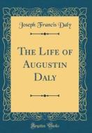 The Life of Augustin Daly (Classic Reprint) di Joseph Francis Daly edito da Forgotten Books