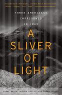 A Sliver of Light: Three Americans Imprisoned in Iran di Shane Bauer, Joshua Fattal, Sarah Shourd edito da MARINER BOOKS