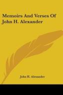 Memoirs And Verses Of John H. Alexander di JOHN H. ALEXANDER edito da Kessinger Publishing