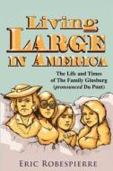 Living Large in America: The Life and Times of the Family Ginsburg (Pronounced Du Pont) di Eric Robespierre edito da Eric Robespierre