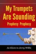 My Trumpets Are Sounding: Prophecy! Prophecy! di Jerry Willis edito da Jesus, King of Glory Publishing Co.