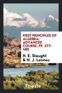 First Principles of Algebra di H. E. Slaught, N. J. Lennes edito da Trieste Publishing
