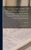 Les Quatre Livres De Philosophie Morale Et Politique De La Chine Traduits Du Chinois Par G. Pauthier: Confucius Et Mencius... edito da LEGARE STREET PR