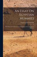 An Essay On Egyptian Mummies: With Observations On the Art of Embalming Among the Ancient Egyptians di Augustus Bozzi Granville edito da LEGARE STREET PR