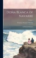 Doña Blanca of Navarre: An Historical Romance; Volume 1 di Francisco Navarro Villoslada edito da LEGARE STREET PR