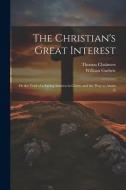 The Christian's Great Interest; or the Trial of a Saving Interest in Christ, and the way to Attain It di Thomas Chalmers, William Guthrie edito da LEGARE STREET PR