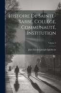 Histoire De Sainte-Barbe, Collége, Communauté, Institution; Volume 3 di Jules Étienne Joseph Quicherat edito da LEGARE STREET PR