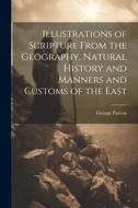 Illustrations of Scripture From the Geography, Natural History and Manners and Customs of the East di George Paxton edito da LEGARE STREET PR