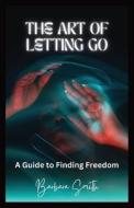 The Art of Letting Go di Barbara Smith edito da RWG Publishing