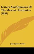 Letters and Opinions of the Masonic Institution (1851) di John Quincy Adams edito da Kessinger Publishing