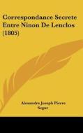 Correspondance Secrete Entre Ninon de Lenclos (1805) di Alexandre Joseph Pierre Segur edito da Kessinger Publishing