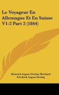 Le Voyageur En Allemagne Et En Suisse V1-2 Part 2 (1844) di Heinrich August Ottokar Reichard, Friedrich August Herbig edito da Kessinger Publishing