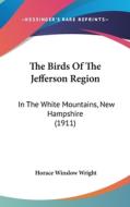 The Birds of the Jefferson Region: In the White Mountains, New Hampshire (1911) di Horace Winslow Wright edito da Kessinger Publishing