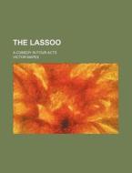 The Lassoo; A Comedy in Four Acts di Victor Mapes edito da Rarebooksclub.com
