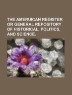 The Ameruican Register or General Repository of Historical, Politics, and Science. di Books Group edito da Rarebooksclub.com