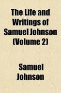 The Life And Writings Of Samuel Johnson (volume 2) di Samuel Johnson edito da General Books Llc