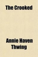 The Crooked di Annie Haven Thwing edito da General Books
