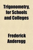 Trigonometry, For Schools And Colleges di Frederick Anderegg edito da General Books
